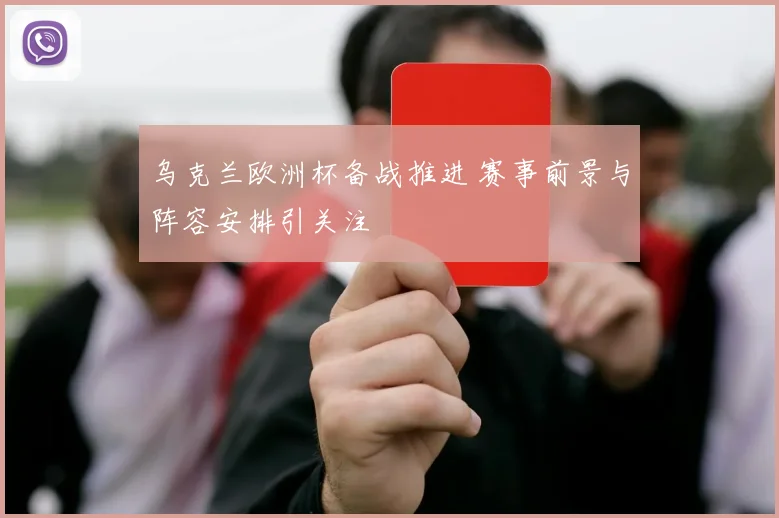 乌克兰欧洲杯备战推进 赛事前景与阵容安排引关注