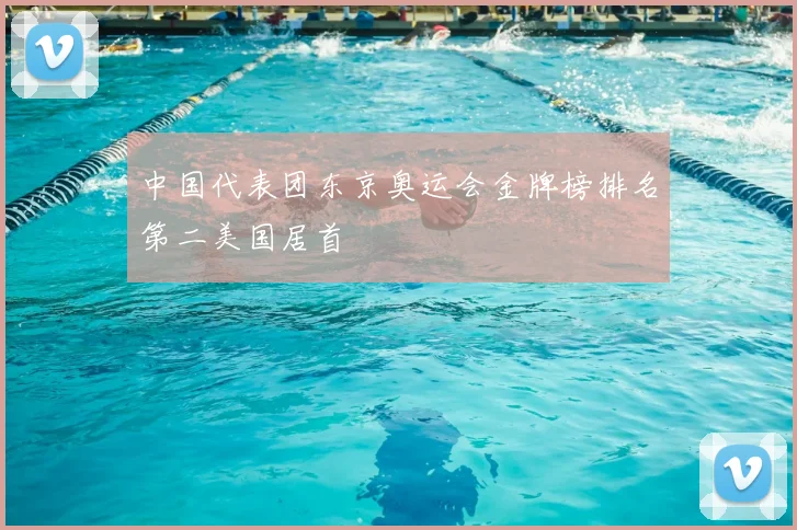中国代表团东京奥运会金牌榜排名第二美国居首