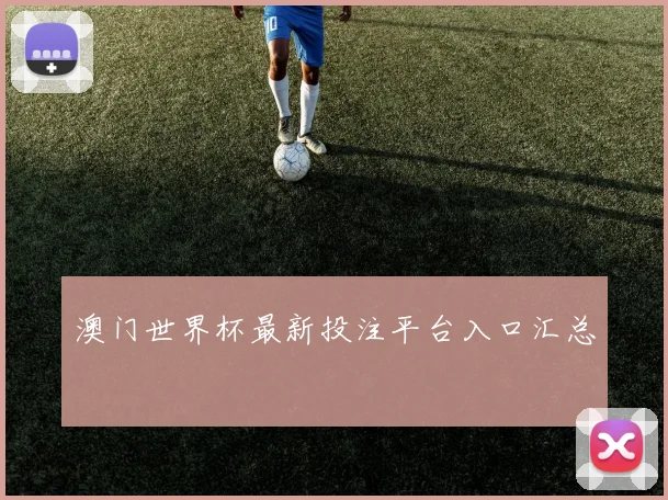澳门世界杯最新投注平台入口汇总
