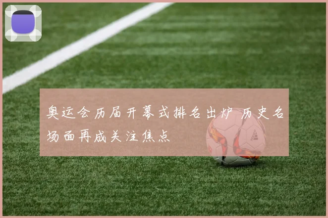 奥运会历届开幕式排名出炉 历史名场面再成关注焦点
