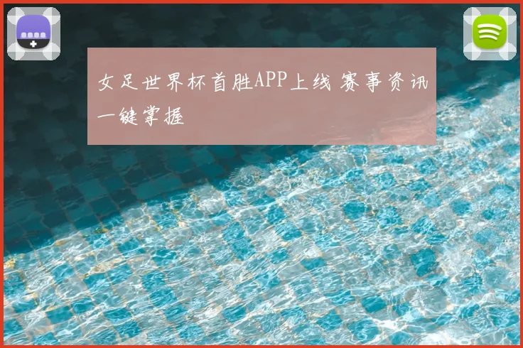 女足世界杯首胜APP上线 赛事资讯一键掌握