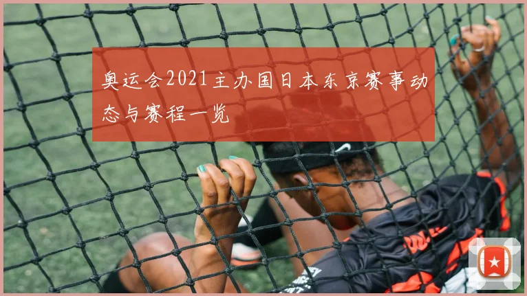 奥运会2021主办国日本东京赛事动态与赛程一览