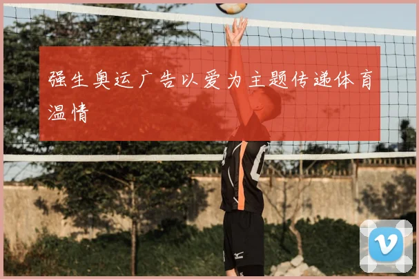 强生奥运广告以爱为主题传递体育温情