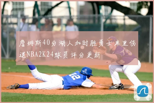 詹姆斯40分湖人加时胜勇士库里伤退NBA2K24球员评分更新