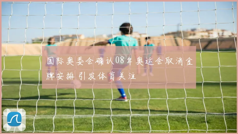 国际奥委会确认08年奥运会取消金牌安排 引发体育关注
