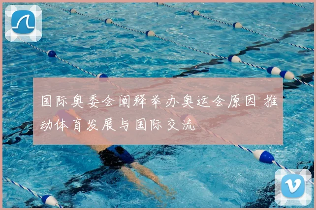 国际奥委会阐释举办奥运会原因 推动体育发展与国际交流
