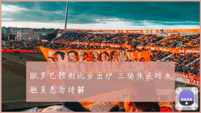 欧罗巴预测比分出炉 三场焦点对决胜负悬念待解