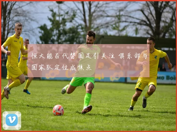 恒大能否代替国足引关注 俱乐部与国家队定位成焦点