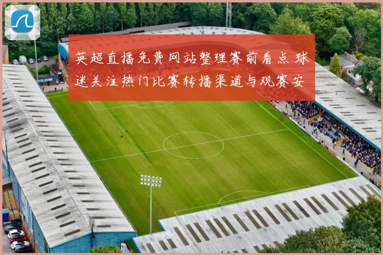 英超直播免费网站整理赛前看点 球迷关注热门比赛转播渠道与观赛安排