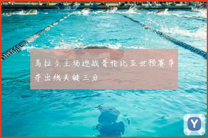 乌拉圭主场迎战哥伦比亚世预赛争夺出线关键三分