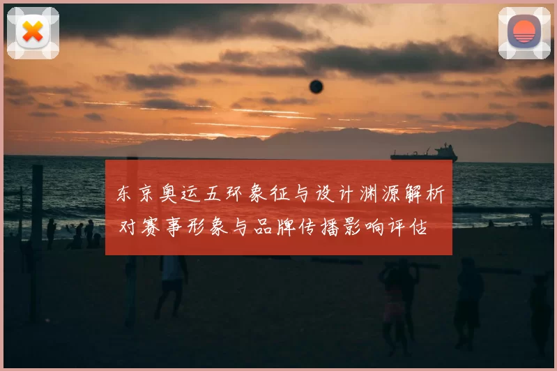 东京奥运五环象征与设计渊源解析 对赛事形象与品牌传播影响评估