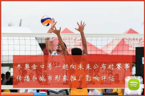 冬奥会口号一起向未来公布对赛事传播和城市形象推广影响评估