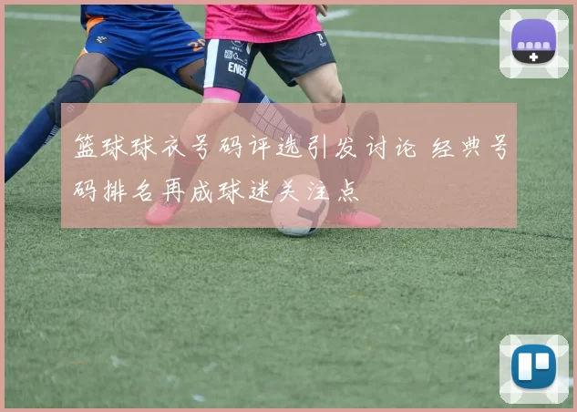 篮球球衣号码评选引发讨论 经典号码排名再成球迷关注点