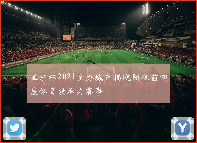 亚洲杯2021主办城市揭晓阿联酋四座体育场承办赛事
