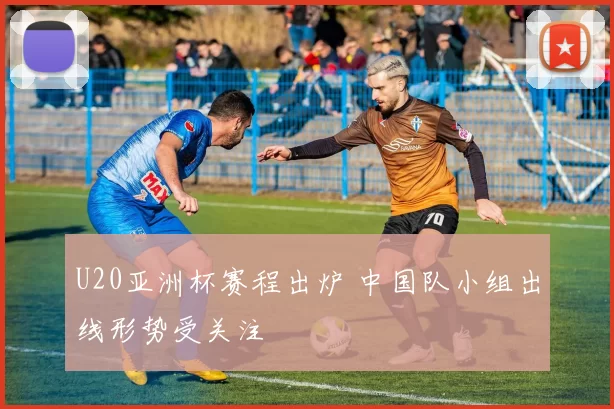 U20亚洲杯赛程出炉 中国队小组出线形势受关注