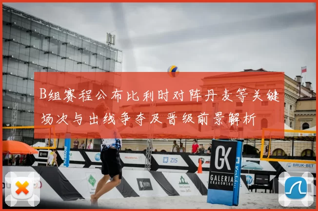B组赛程公布比利时对阵丹麦等关键场次与出线争夺及晋级前景解析