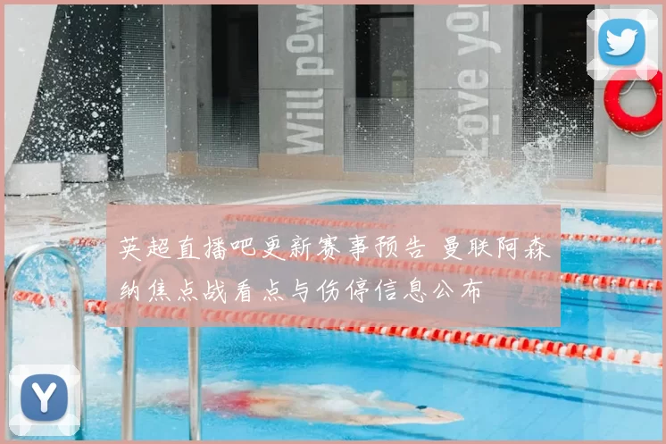 英超直播吧更新赛事预告 曼联阿森纳焦点战看点与伤停信息公布