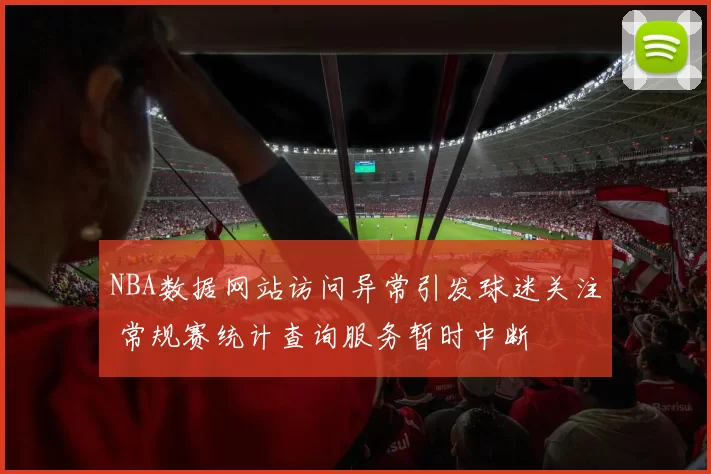 NBA数据网站访问异常引发球迷关注 常规赛统计查询服务暂时中断