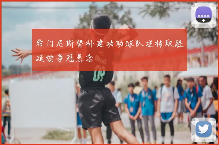 希门尼斯替补建功助球队逆转取胜延续争冠悬念