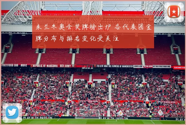 米兰冬奥会奖牌榜出炉 各代表团金牌分布与排名变化受关注