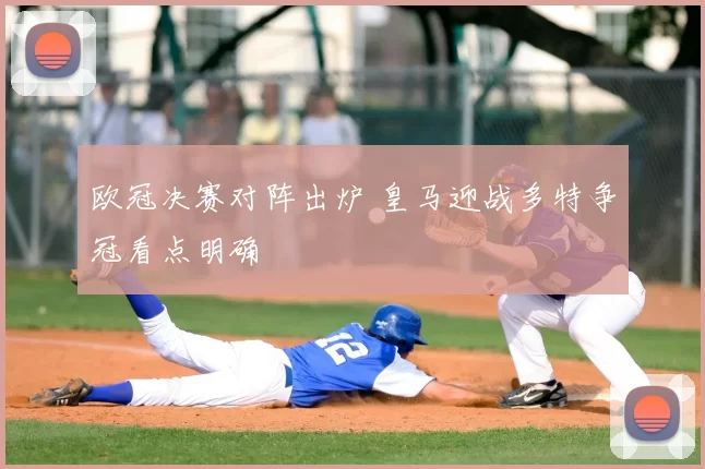 欧冠决赛对阵出炉 皇马迎战多特争冠看点明确