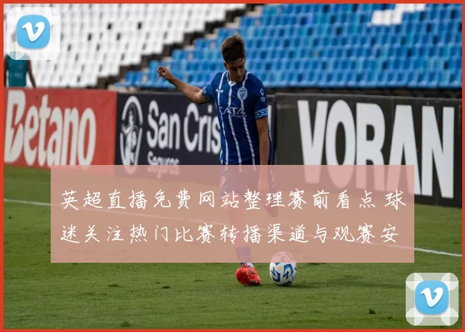 英超直播免费网站整理赛前看点 球迷关注热门比赛转播渠道与观赛安排