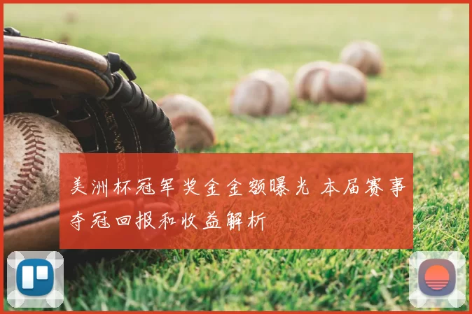 美洲杯冠军奖金金额曝光 本届赛事夺冠回报和收益解析