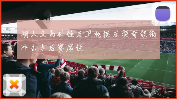 湖人交易补强后卫轮换东契奇领衔冲击季后赛席位