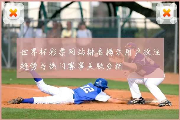 世界杯彩票网站排名揭示用户投注趋势与热门赛事关联分析