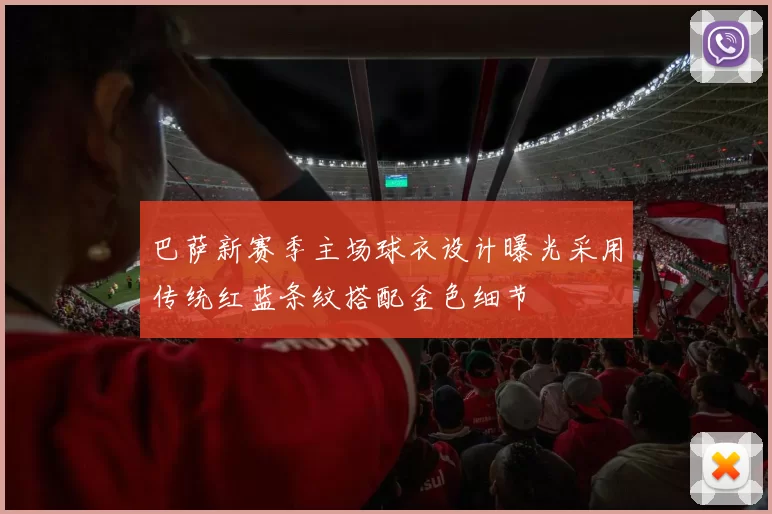 巴萨新赛季主场球衣设计曝光采用传统红蓝条纹搭配金色细节