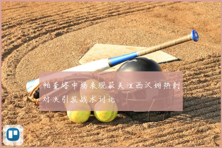 帕奎塔中场表现获关注西汉姆热刺对决引发战术讨论