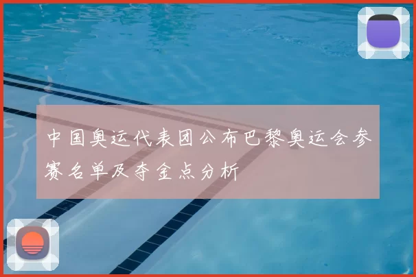中国奥运代表团公布巴黎奥运会参赛名单及夺金点分析