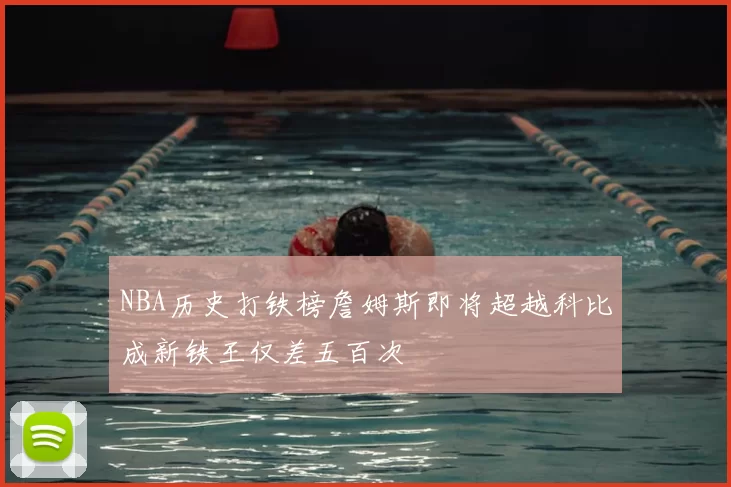 NBA历史打铁榜詹姆斯即将超越科比成新铁王仅差五百次