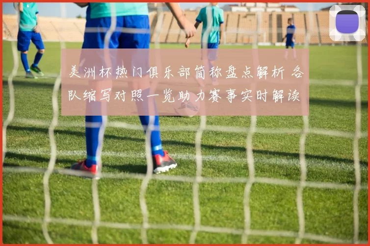 美洲杯热门俱乐部简称盘点解析 各队缩写对照一览助力赛事实时解读