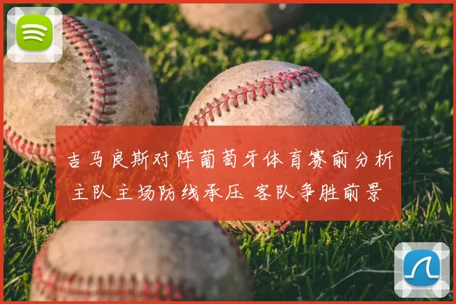 吉马良斯对阵葡萄牙体育赛前分析 主队主场防线承压 客队争胜前景受关注
