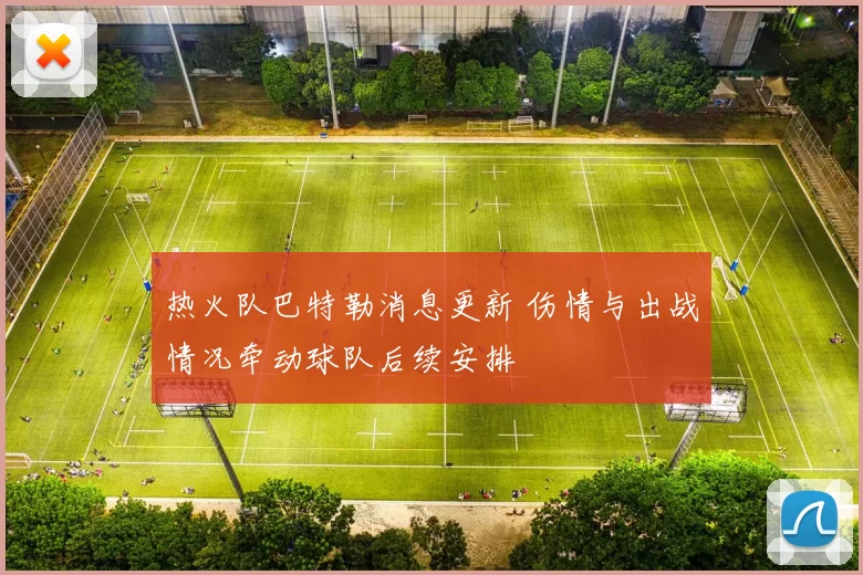 热火队巴特勒消息更新 伤情与出战情况牵动球队后续安排