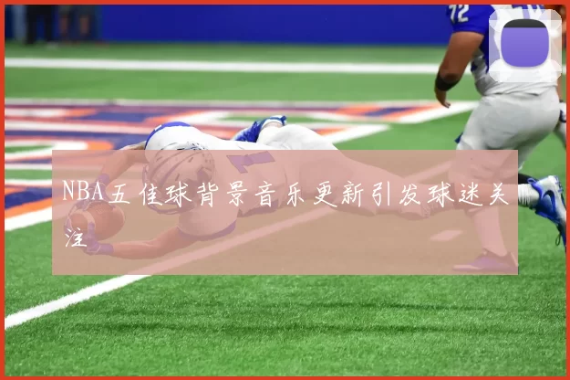 NBA五佳球背景音乐更新引发球迷关注