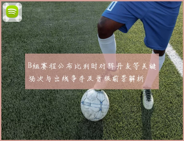 B组赛程公布比利时对阵丹麦等关键场次与出线争夺及晋级前景解析