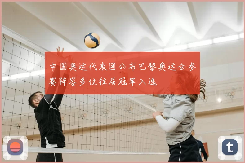 中国奥运代表团公布巴黎奥运会参赛阵容多位往届冠军入选
